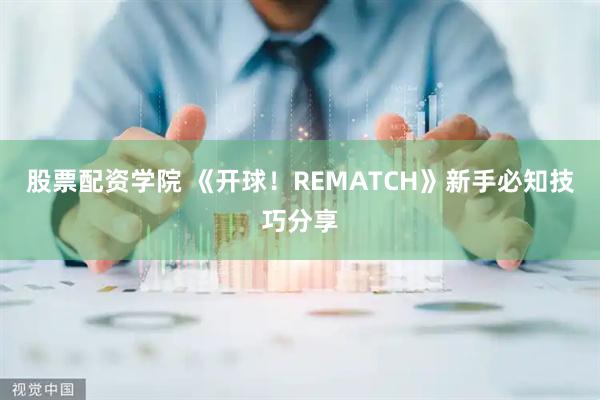 股票配资学院 《开球！REMATCH》新手必知技巧分享