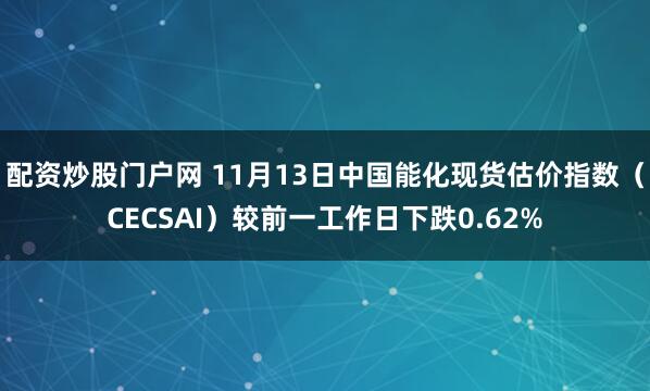 配资炒股门户网 11月13日中国能化现货估价指数（CECSAI）较前一工作日下跌0.62%